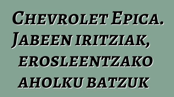 Chevrolet Epica. Jabeen iritziak, erosleentzako aholku batzuk