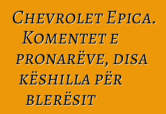 Chevrolet Epica. Komentet e pronarëve, disa këshilla për blerësit