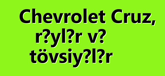 Chevrolet Cruz, rəylər və tövsiyələr