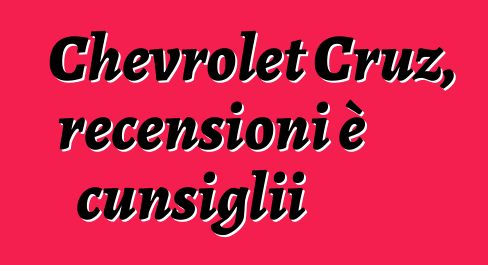 Chevrolet Cruz, recensioni è cunsiglii