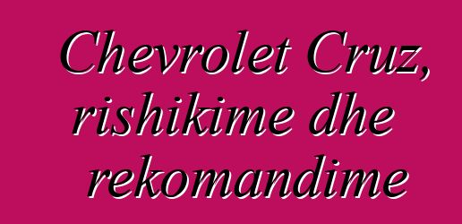 Chevrolet Cruz, rishikime dhe rekomandime