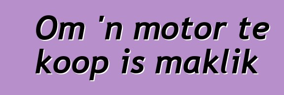 Om 'n motor te koop is maklik