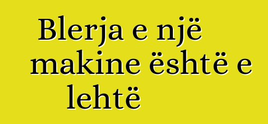 Blerja e një makine është e lehtë