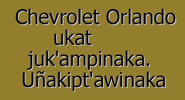 Chevrolet Orlando ukat juk’ampinaka. Uñakipt’awinaka