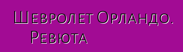 Шевролет Орландо. Ревюта