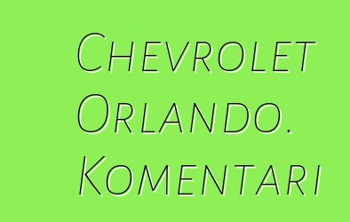 Chevrolet Orlando. Komentari