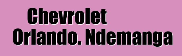 Chevrolet Orlando. Ndemanga