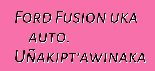 Ford Fusion uka auto. Uñakipt’awinaka