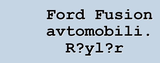 Ford Fusion avtomobili. Rəylər