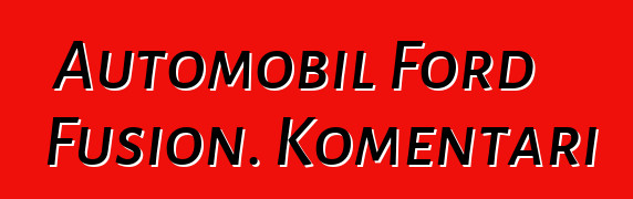 Automobil Ford Fusion. Komentari