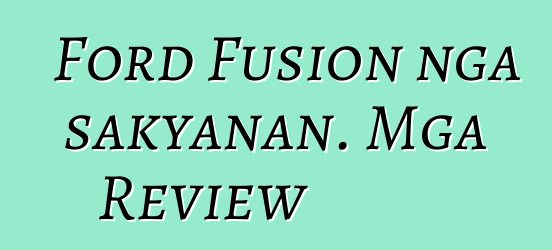 Ford Fusion nga sakyanan. Mga Review