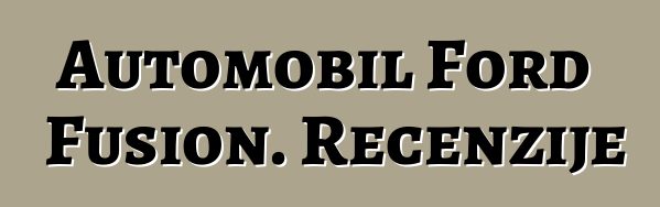 Automobil Ford Fusion. Recenzije