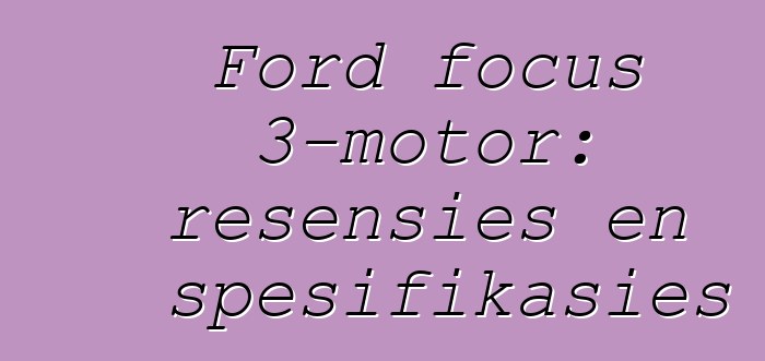 Ford focus 3-motor: resensies en spesifikasies