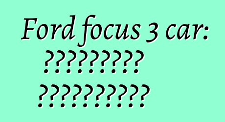 Ford focus 3 car: التقييمات والمواصفات
