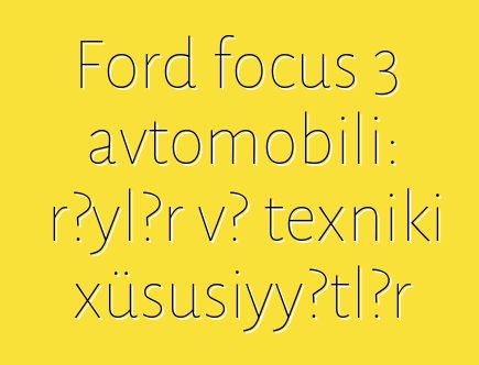 Ford focus 3 avtomobili: rəylər və texniki xüsusiyyətlər