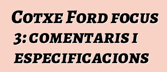 Cotxe Ford focus 3: comentaris i especificacions