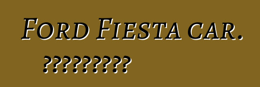 Ford Fiesta car. المراجعات