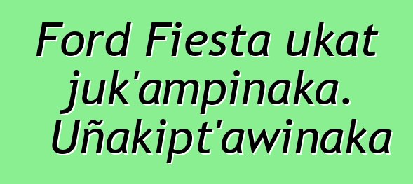 Ford Fiesta ukat juk’ampinaka. Uñakipt’awinaka