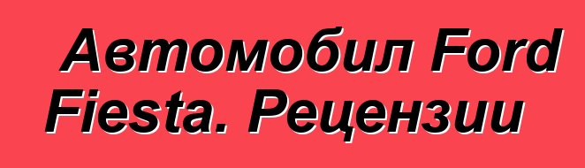 Автомобил Ford Fiesta. Рецензии