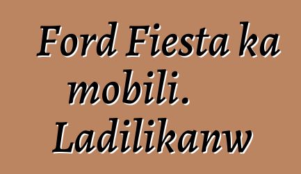 Ford Fiesta ka mobili. Ladilikanw