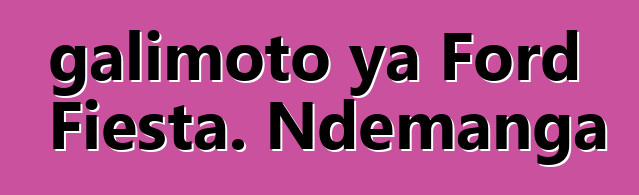 galimoto ya Ford Fiesta. Ndemanga