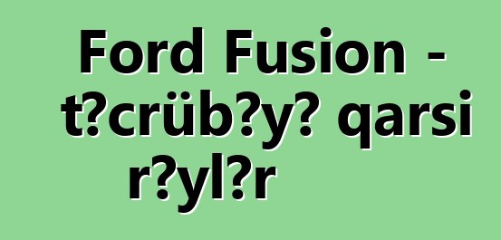 Ford Fusion - təcrübəyə qarşı rəylər