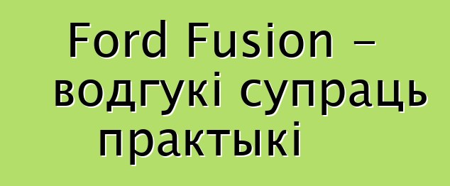 Ford Fusion - водгукі супраць практыкі