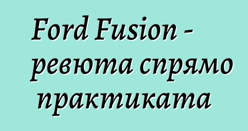 Ford Fusion - ревюта спрямо практиката