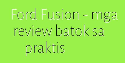 Ford Fusion - mga review batok sa praktis