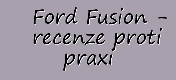 Ford Fusion - recenze proti praxi