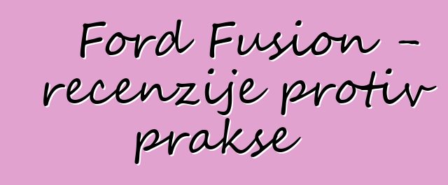 Ford Fusion - recenzije protiv prakse