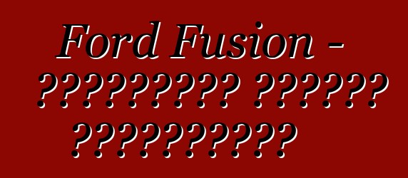 Ford Fusion - ակնարկներ ընդդեմ պրակտիկայի