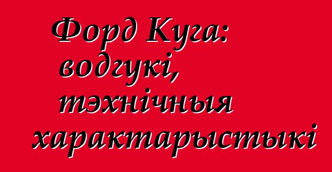Форд Куга: водгукі, тэхнічныя характарыстыкі