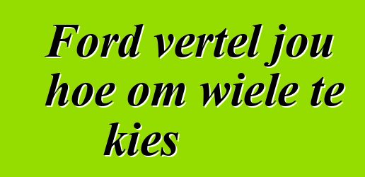 Ford vertel jou hoe om wiele te kies