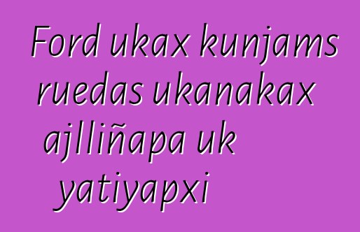 Ford ukax kunjams ruedas ukanakax ajlliñapa uk yatiyapxi