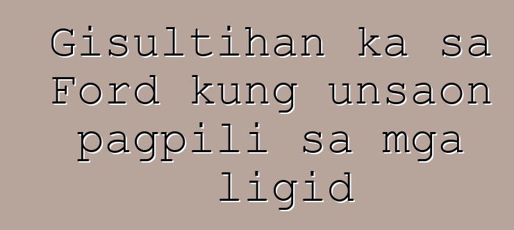 Gisultihan ka sa Ford kung unsaon pagpili sa mga ligid