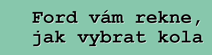 Ford vám řekne, jak vybrat kola