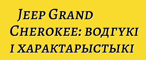 Jeep Grand Cherokee: водгукі і характарыстыкі