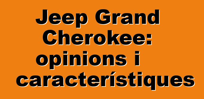 Jeep Grand Cherokee: opinions i característiques