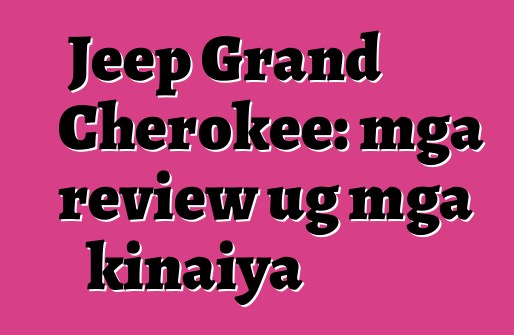 Jeep Grand Cherokee: mga review ug mga kinaiya