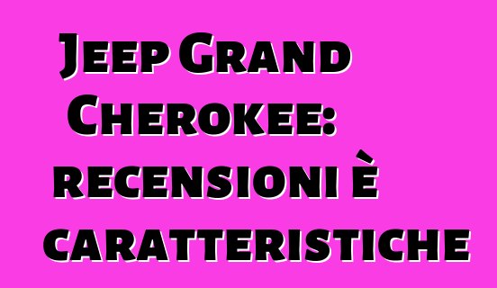 Jeep Grand Cherokee: recensioni è caratteristiche