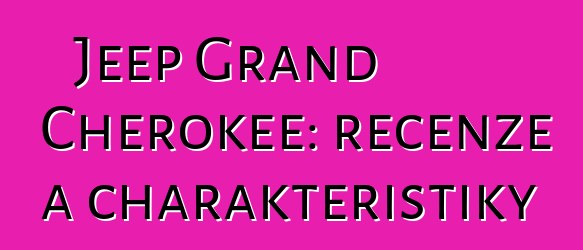 Jeep Grand Cherokee: recenze a charakteristiky