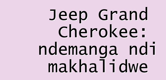 Jeep Grand Cherokee: ndemanga ndi makhalidwe