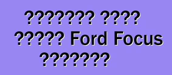 ملاحظات مالك سيارة Ford Focus الجديدة