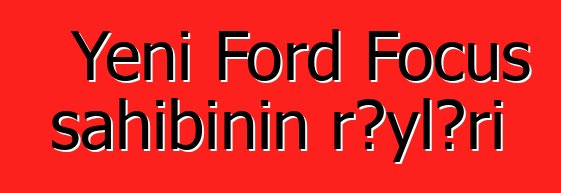 Yeni Ford Focus sahibinin rəyləri