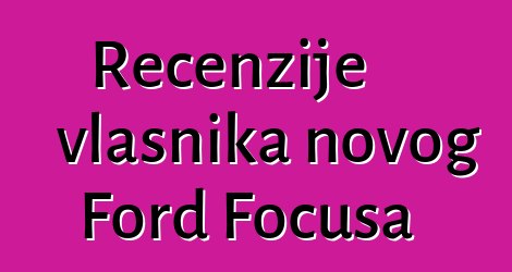 Recenzije vlasnika novog Ford Focusa
