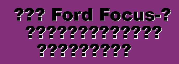 Նոր Ford Focus-ի սեփականատիրոջ ակնարկներ