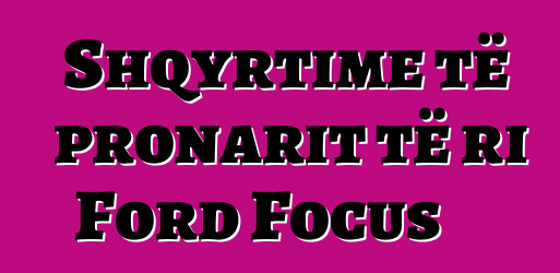 Shqyrtime të pronarit të ri Ford Focus