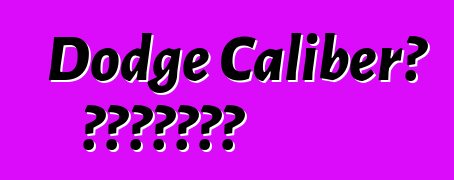 Dodge Caliber። አስተያየቶች