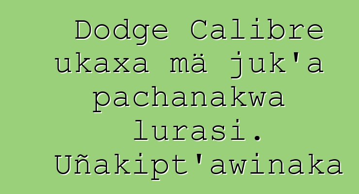 Dodge Calibre ukaxa mä juk’a pachanakwa lurasi. Uñakipt’awinaka